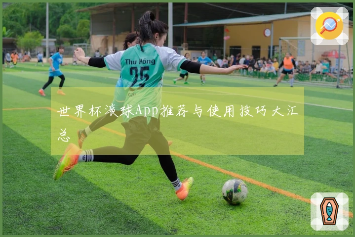 世界杯滚球App推荐与使用技巧大汇总