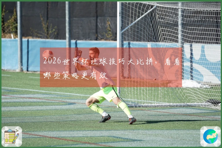 2026世界杯让球技巧大比拼，看看哪些策略更有效