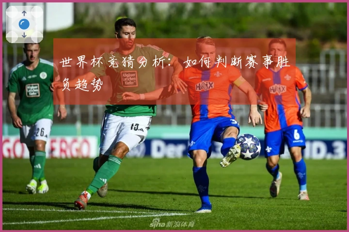 世界杯竞猜分析：如何判断赛事胜负趋势